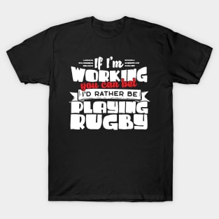 If I'm Working You Can Bet I'd Rather Be Playing Rugby T-Shirt